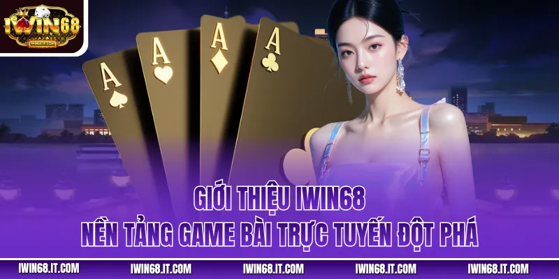 Giới thiệu IWIN68 - Nền tảng game bài trực tuyến đột phá